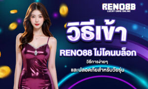วิธีเข้า RENO88 ไม่โดนบล็อก – วิธีการง่ายๆ และปลอดภัยสำหรับวัยรุ่น